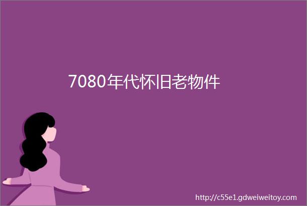 7080年代怀旧老物件