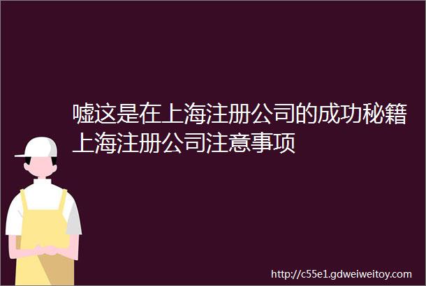 嘘这是在上海注册公司的成功秘籍上海注册公司注意事项