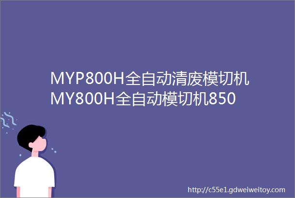 MYP800H全自动清废模切机MY800H全自动模切机8500张小时