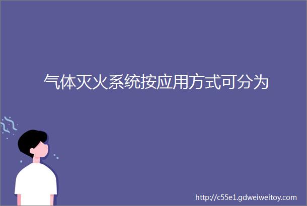 气体灭火系统按应用方式可分为