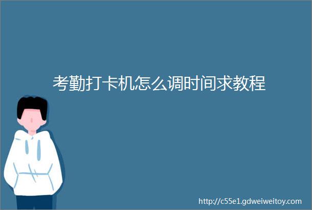 考勤打卡机怎么调时间求教程