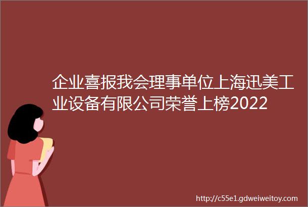 企业喜报我会理事单位上海迅美工业设备有限公司荣誉上榜2022年上海市ldquo专精特新rdquo企业名单