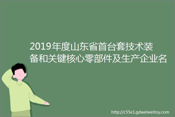 2019年度山东省首台套技术装备和关键核心零部件及生产企业名单公示